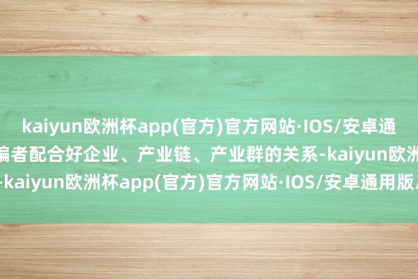 kaiyun欧洲杯app(官方)官方网站·IOS/安卓通用版/手机APP下载　　——编者　　配合好企业、产业链、产业群的关系-kaiyun欧洲杯app(官方)官方网站·IOS/安卓通用版/手机APP下载