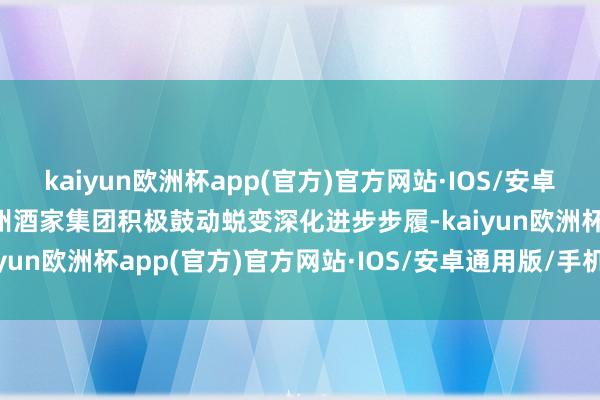 kaiyun欧洲杯app(官方)官方网站·IOS/安卓通用版/手机APP下载广州酒家集团积极鼓动蜕变深化进步步履-kaiyun欧洲杯app(官方)官方网站·IOS/安卓通用版/手机APP下载