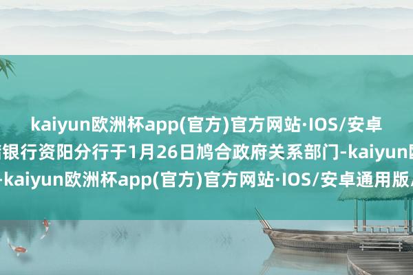 kaiyun欧洲杯app(官方)官方网站·IOS/安卓通用版/手机APP下载邮储银行资阳分行于1月26日鸠合政府关系部门-kaiyun欧洲杯app(官方)官方网站·IOS/安卓通用版/手机APP下载