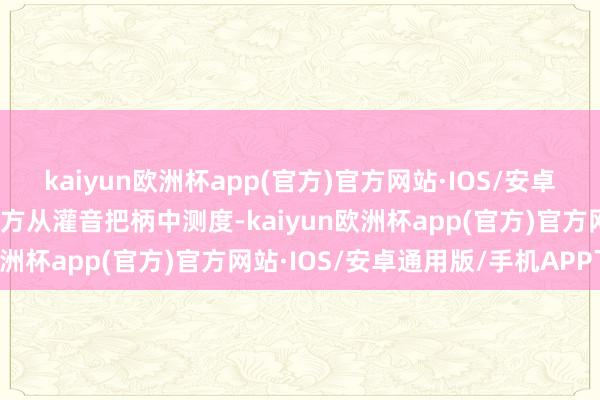 kaiyun欧洲杯app(官方)官方网站·IOS/安卓通用版/手机APP下载检方从灌音把柄中测度-kaiyun欧洲杯app(官方)官方网站·IOS/安卓通用版/手机APP下载