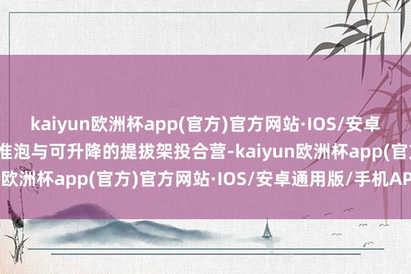 kaiyun欧洲杯app(官方)官方网站·IOS/安卓通用版/手机APP下载水准泡与可升降的提拔架投合营-kaiyun欧洲杯app(官方)官方网站·IOS/安卓通用版/手机APP下载