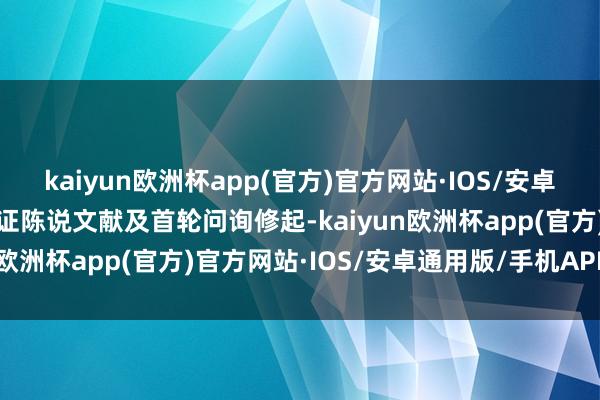 kaiyun欧洲杯app(官方)官方网站·IOS/安卓通用版/手机APP下载凭证陈说文献及首轮问询修起-kaiyun欧洲杯app(官方)官方网站·IOS/安卓通用版/手机APP下载