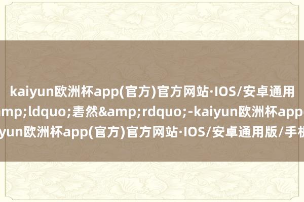 kaiyun欧洲杯app(官方)官方网站·IOS/安卓通用版/手机APP下载&ldquo;砉然&rdquo;-kaiyun欧洲杯app(官方)官方网站·IOS/安卓通用版/手机APP下载