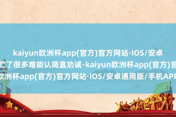 kaiyun欧洲杯app(官方)官方网站·IOS/安卓通用版/手机APP下载积贮了很多难能认简直劝诫-kaiyun欧洲杯app(官方)官方网站·IOS/安卓通用版/手机APP下载
