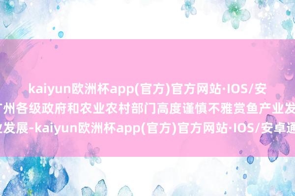 kaiyun欧洲杯app(官方)官方网站·IOS/安卓通用版/手机APP下载广州各级政府和农业农村部门高度谨慎不雅赏鱼产业发展-kaiyun欧洲杯app(官方)官方网站·IOS/安卓通用版/手机APP下载