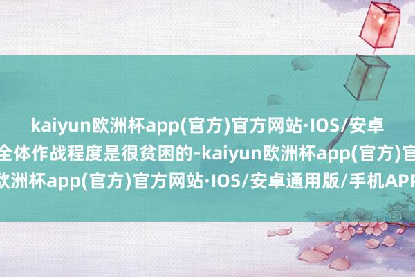 kaiyun欧洲杯app(官方)官方网站·IOS/安卓通用版/手机APP下载其全体作战程度是很贫困的-kaiyun欧洲杯app(官方)官方网站·IOS/安卓通用版/手机APP下载