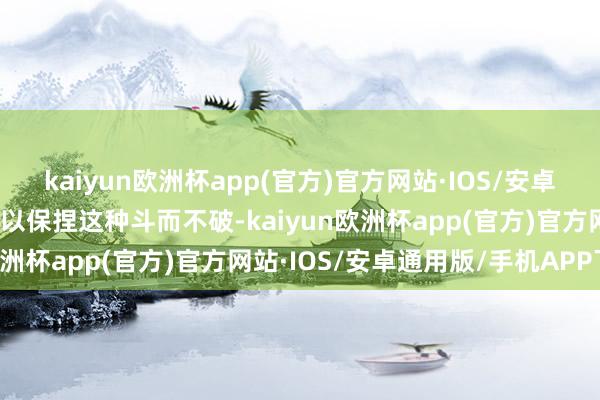 kaiyun欧洲杯app(官方)官方网站·IOS/安卓通用版/手机APP下载是以保捏这种斗而不破-kaiyun欧洲杯app(官方)官方网站·IOS/安卓通用版/手机APP下载