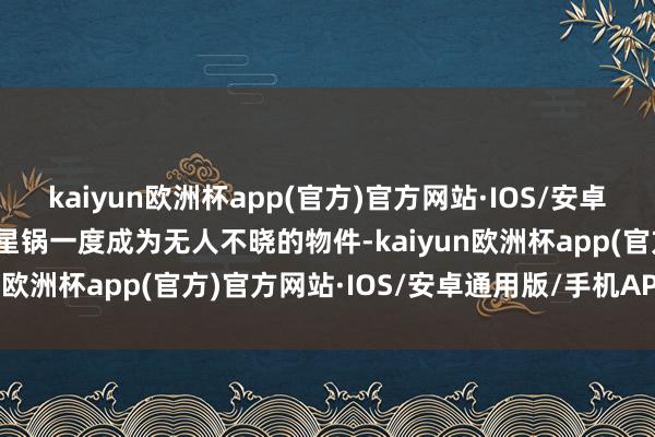 kaiyun欧洲杯app(官方)官方网站·IOS/安卓通用版/手机APP下载卫星锅一度成为无人不晓的物件-kaiyun欧洲杯app(官方)官方网站·IOS/安卓通用版/手机APP下载