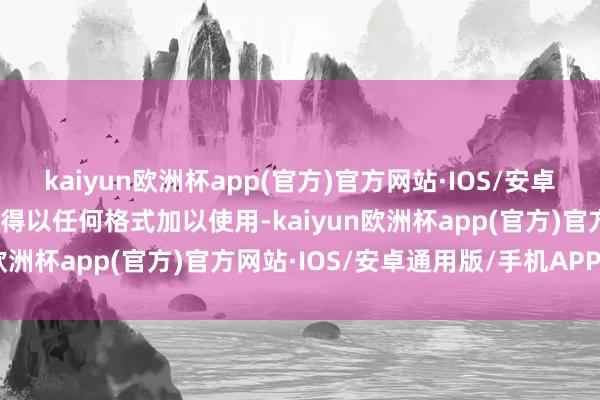 kaiyun欧洲杯app(官方)官方网站·IOS/安卓通用版/手机APP下载不得以任何格式加以使用-kaiyun欧洲杯app(官方)官方网站·IOS/安卓通用版/手机APP下载