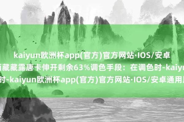 kaiyun欧洲杯app(官方)官方网站·IOS/安卓通用版/手机APP下载| 西藏藏露唐卡伸开剩余63%调色手段：在调色时-kaiyun欧洲杯app(官方)官方网站·IOS/安卓通用版/手机APP下载