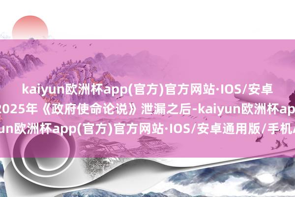 kaiyun欧洲杯app(官方)官方网站·IOS/安卓通用版/手机APP下载2025年《政府使命论说》泄漏之后-kaiyun欧洲杯app(官方)官方网站·IOS/安卓通用版/手机APP下载