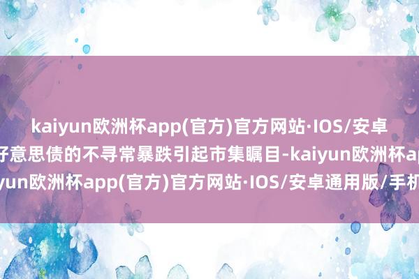 kaiyun欧洲杯app(官方)官方网站·IOS/安卓通用版/手机APP下载　　好意思债的不寻常暴跌引起市集瞩目-kaiyun欧洲杯app(官方)官方网站·IOS/安卓通用版/手机APP下载
