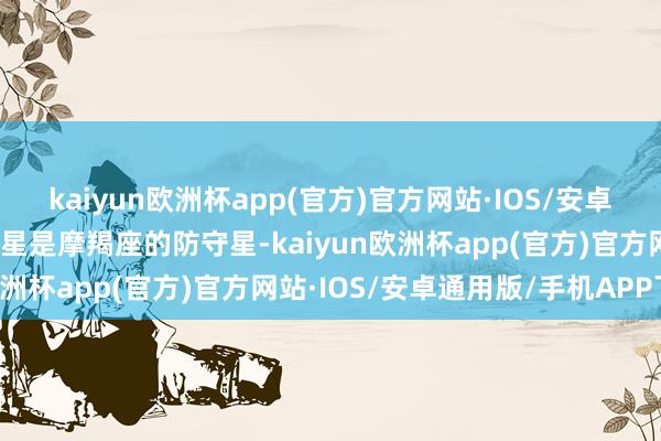 kaiyun欧洲杯app(官方)官方网站·IOS/安卓通用版/手机APP下载土星是摩羯座的防守星-kaiyun欧洲杯app(官方)官方网站·IOS/安卓通用版/手机APP下载