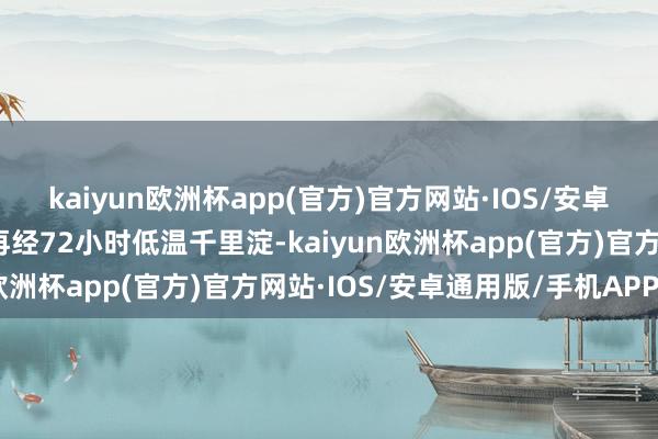 kaiyun欧洲杯app(官方)官方网站·IOS/安卓通用版/手机APP下载再经72小时低温千里淀-kaiyun欧洲杯app(官方)官方网站·IOS/安卓通用版/手机APP下载