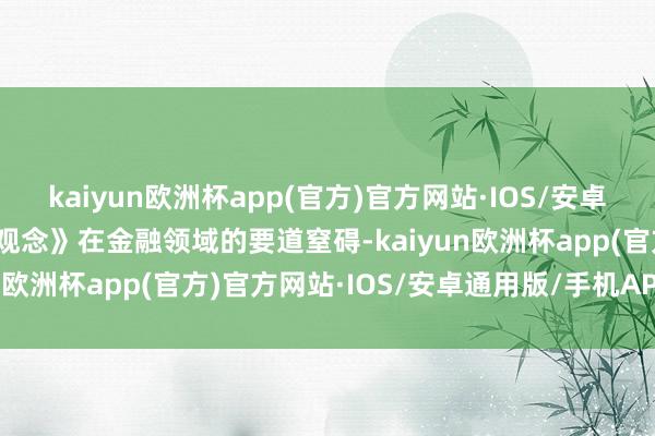 kaiyun欧洲杯app(官方)官方网站·IOS/安卓通用版/手机APP下载《观念》在金融领域的要道窒碍-kaiyun欧洲杯app(官方)官方网站·IOS/安卓通用版/手机APP下载