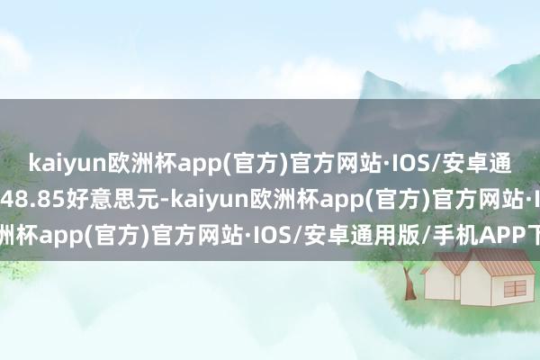 kaiyun欧洲杯app(官方)官方网站·IOS/安卓通用版/手机APP下载报248.85好意思元-kaiyun欧洲杯app(官方)官方网站·IOS/安卓通用版/手机APP下载