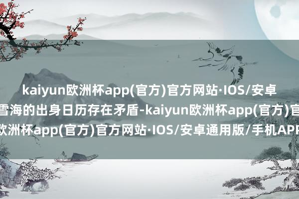 kaiyun欧洲杯app(官方)官方网站·IOS/安卓通用版/手机APP下载付雪海的出身日历存在矛盾-kaiyun欧洲杯app(官方)官方网站·IOS/安卓通用版/手机APP下载